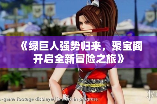 《绿巨人强势归来，聚宝阁开启全新冒险之旅》