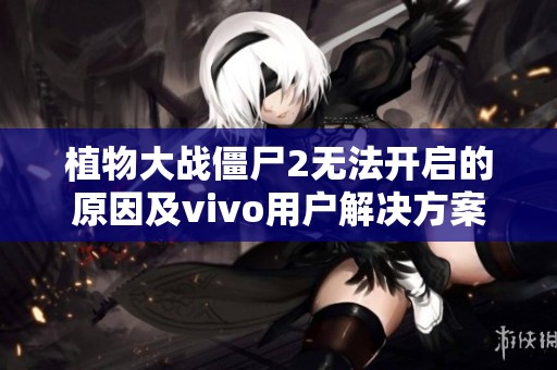 植物大战僵尸2无法开启的原因及vivo用户解决方案