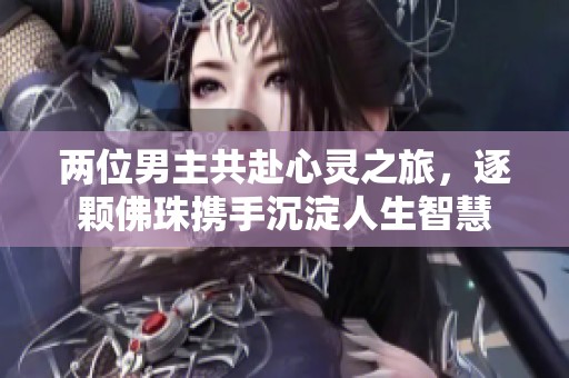 两位男主共赴心灵之旅，逐颗佛珠携手沉淀人生智慧