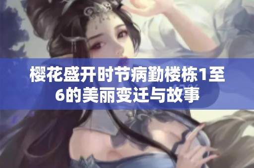 樱花盛开时节病勤楼栋1至6的美丽变迁与故事