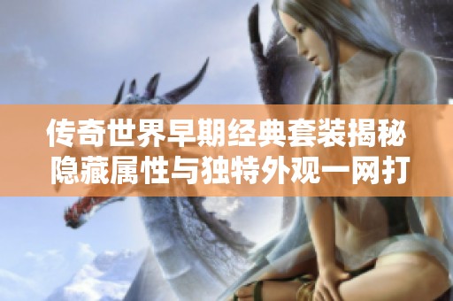 传奇世界早期经典套装揭秘 隐藏属性与独特外观一网打尽