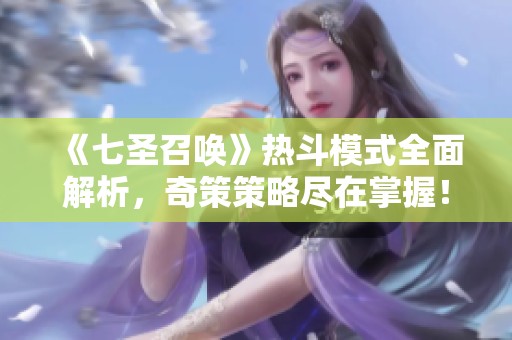 《七圣召唤》热斗模式全面解析，奇策策略尽在掌握！