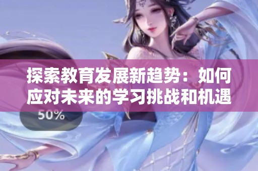 探索教育发展新趋势：如何应对未来的学习挑战和机遇