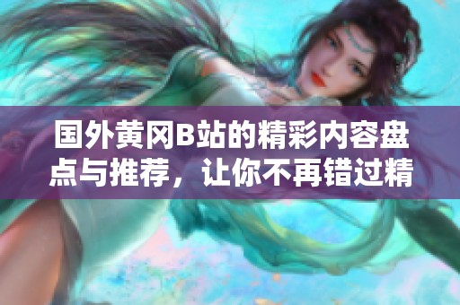 国外黄冈B站的精彩内容盘点与推荐，让你不再错过精彩瞬间