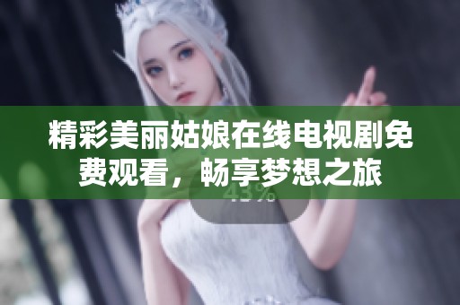 精彩美丽姑娘在线电视剧免费观看，畅享梦想之旅