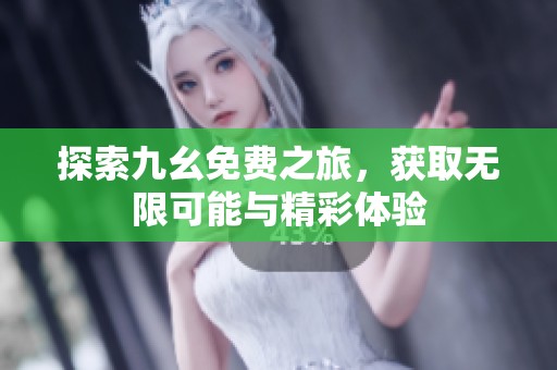 探索九幺免费之旅，获取无限可能与精彩体验