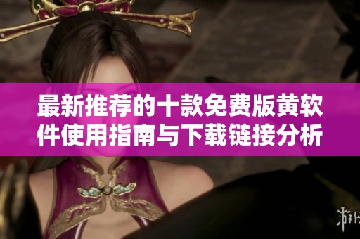最新推荐的十款免费版黄软件使用指南与下载链接分析