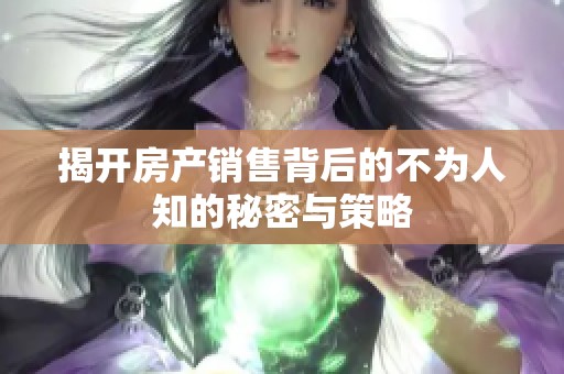 揭开房产销售背后的不为人知的秘密与策略