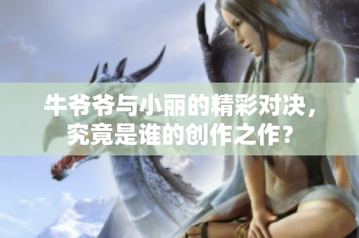 牛爷爷与小丽的精彩对决，究竟是谁的创作之作？