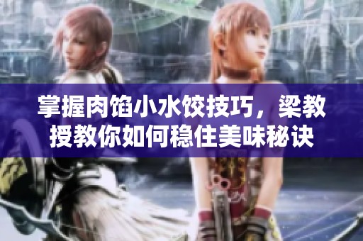 掌握肉馅小水饺技巧，梁教授教你如何稳住美味秘诀