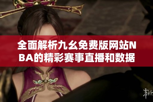 全面解析九幺免费版网站NBA的精彩赛事直播和数据分析
