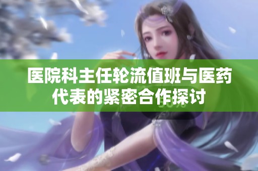 医院科主任轮流值班与医药代表的紧密合作探讨