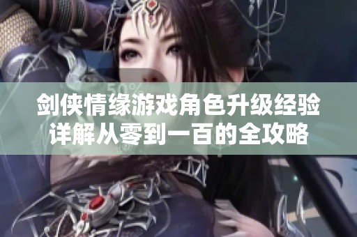 剑侠情缘游戏角色升级经验详解从零到一百的全攻略