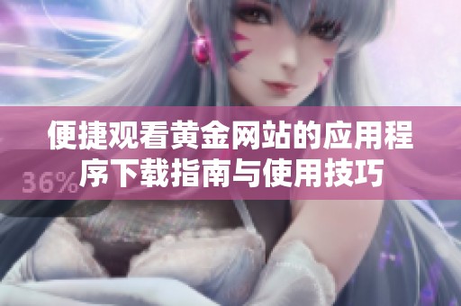 便捷观看黄金网站的应用程序下载指南与使用技巧