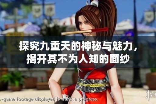 探究九重天的神秘与魅力，揭开其不为人知的面纱