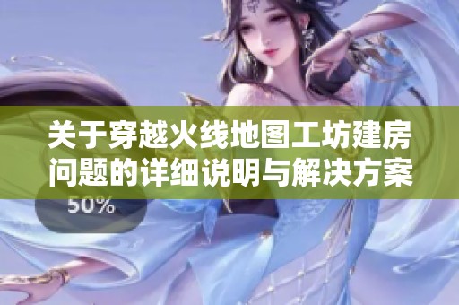 关于穿越火线地图工坊建房问题的详细说明与解决方案