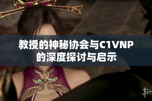 教授的神秘协会与C1VNP的深度探讨与启示