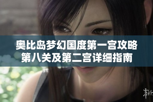 奥比岛梦幻国度第一宫攻略第八关及第二宫详细指南
