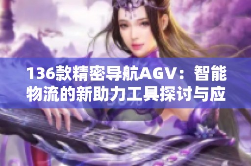 136款精密导航AGV：智能物流的新助力工具探讨与应用分析