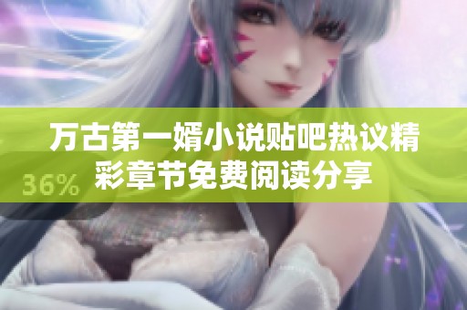 万古第一婿小说贴吧热议精彩章节免费阅读分享