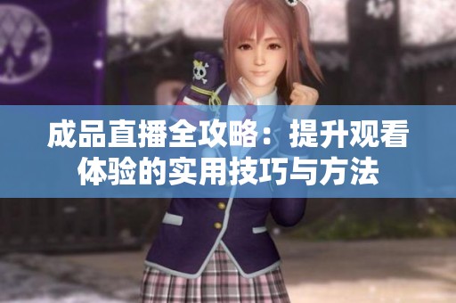 成品直播全攻略：提升观看体验的实用技巧与方法