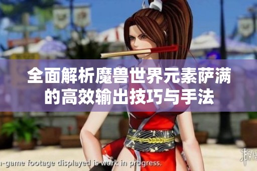 全面解析魔兽世界元素萨满的高效输出技巧与手法