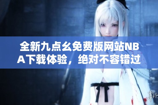 全新九点幺免费版网站NBA下载体验，绝对不容错过