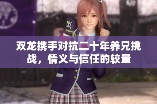 双龙携手对抗二十年养兄挑战，情义与信任的较量