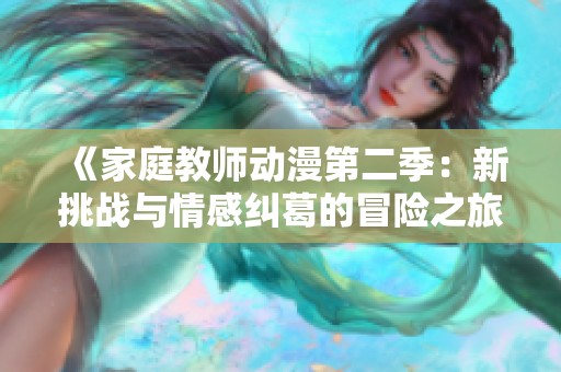 《家庭教师动漫第二季：新挑战与情感纠葛的冒险之旅》