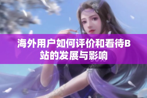 海外用户如何评价和看待B站的发展与影响