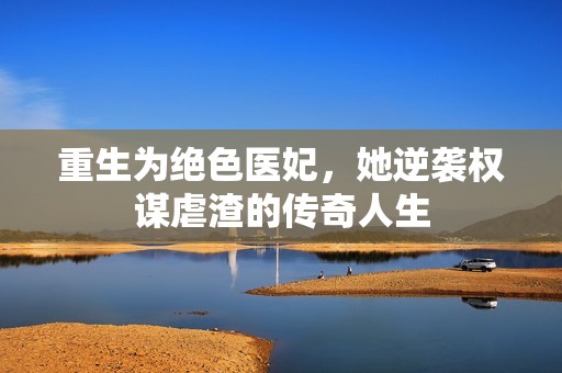 重生为绝色医妃，她逆袭权谋虐渣的传奇人生