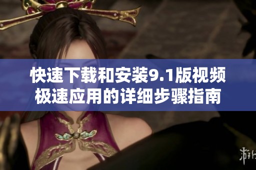 快速下载和安装9.1版视频极速应用的详细步骤指南