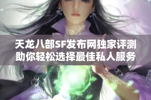 天龙八部SF发布网独家评测助你轻松选择最佳私人服务器