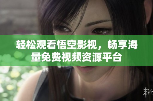轻松观看悟空影视，畅享海量免费视频资源平台