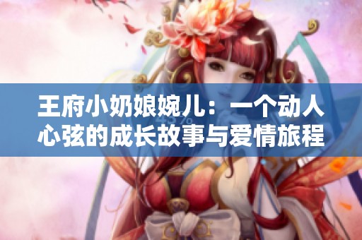 王府小奶娘婉儿：一个动人心弦的成长故事与爱情旅程