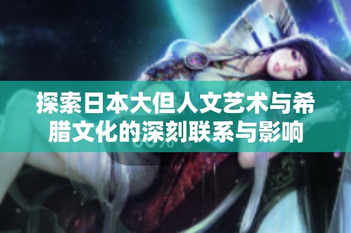 探索日本大但人文艺术与希腊文化的深刻联系与影响