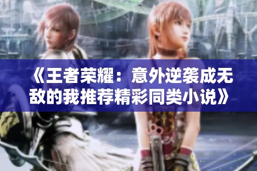 《王者荣耀：意外逆袭成无敌的我推荐精彩同类小说》