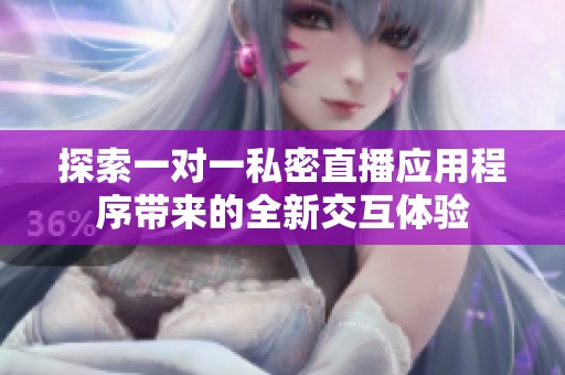 探索一对一私密直播应用程序带来的全新交互体验