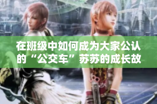 在班级中如何成为大家公认的“公交车”苏苏的成长故事