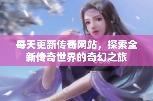 每天更新传奇网站，探索全新传奇世界的奇幻之旅