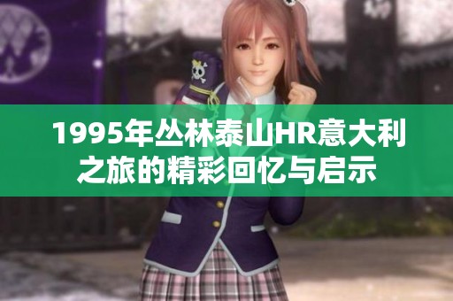 1995年丛林泰山HR意大利之旅的精彩回忆与启示