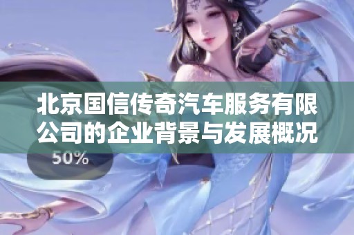 北京国信传奇汽车服务有限公司的企业背景与发展概况分析