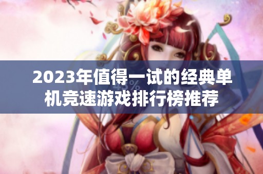 2023年值得一试的经典单机竞速游戏排行榜推荐