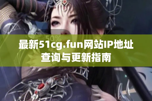 最新51cg.fun网站IP地址查询与更新指南