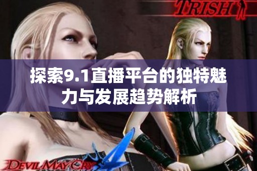 探索9.1直播平台的独特魅力与发展趋势解析