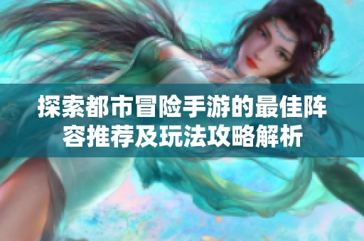 探索都市冒险手游的最佳阵容推荐及玩法攻略解析