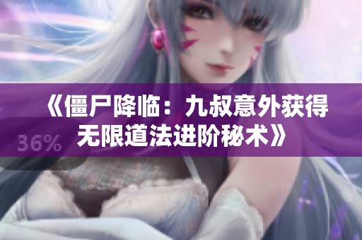 《僵尸降临：九叔意外获得无限道法进阶秘术》