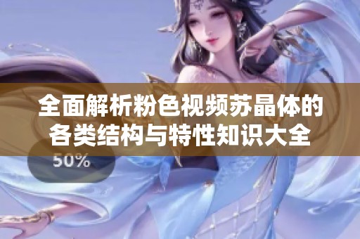 全面解析粉色视频苏晶体的各类结构与特性知识大全