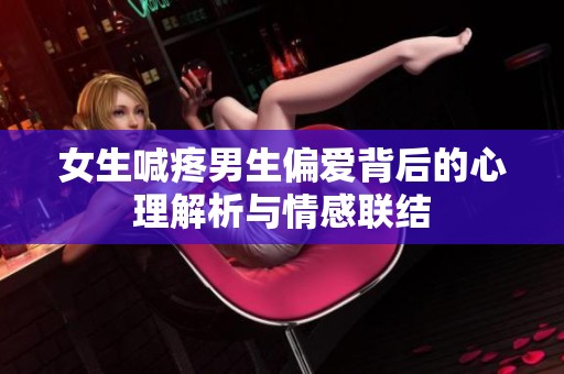 女生喊疼男生偏爱背后的心理解析与情感联结