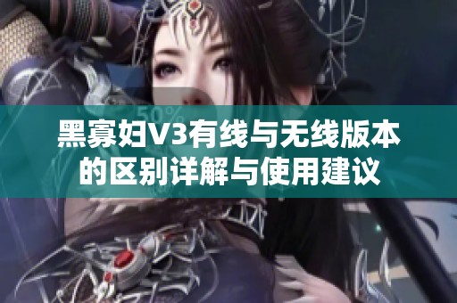 黑寡妇V3有线与无线版本的区别详解与使用建议